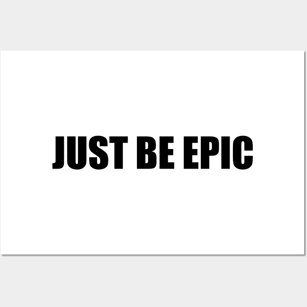 Just be epic (black text) Wall Art by EpicEndeavours